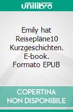 Emily hat Reisepläne10 Kurzgeschichten. E-book. Formato EPUB