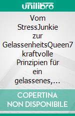 Vom StressJunkie zur GelassenheitsQueen7 kraftvolle Prinzipien für ein gelassenes, erfülltes &amp; glückliches Leben. E-book. Formato EPUB ebook