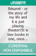 Résumé - or the story of my life and it is just playing theater!!It is two books in one, once again!. E-book. Formato EPUB ebook
