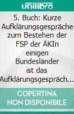 5. Buch: Kurze Aufklärungsgespräche zum Bestehen der FSP der ÄKIn einigen Bundesländer ist das Aufklärungsgespräch Teil der FSP. E-book. Formato EPUB