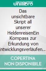 Das unsichtbare Skript all unserer HeldenreisenEin Kompass zur Erkundung von Entwicklungsverläufen. E-book. Formato EPUB ebook