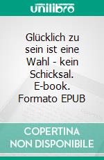 Glücklich zu sein ist eine Wahl - kein Schicksal. E-book. Formato EPUB ebook