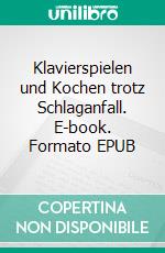 Klavierspielen und Kochen trotz Schlaganfall. E-book. Formato EPUB ebook