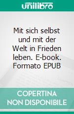 Mit sich selbst und mit der Welt in Frieden leben. E-book. Formato EPUB ebook