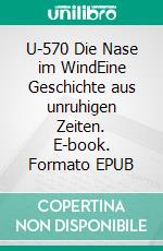 U-570 Die Nase im WindEine Geschichte aus unruhigen Zeiten. E-book. Formato EPUB ebook