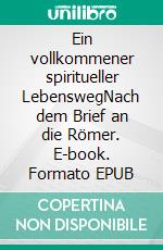 Ein vollkommener spiritueller LebenswegNach dem Brief an die Römer. E-book. Formato EPUB ebook