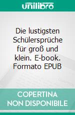 Die lustigsten Schülersprüche für groß und klein. E-book. Formato EPUB ebook