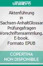 Aktenführung in Sachsen-AnhaltGlossar Prüfungsfragen Vorschriftensammlung. E-book. Formato EPUB ebook