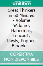 Great Thinkers in 60 Minutes - Volume 5Adorno, Habermas, Foucault, Rawls, Popper. E-book. Formato EPUB ebook di Walther Ziegler