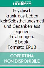 Psychisch krank das Leben schaukelnSelbstheilungsmethoden und Gedanken aus eigenen Erfahrungen. E-book. Formato EPUB ebook