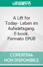 A Lift for Today- Leben im Aufwärtsgang. E-book. Formato EPUB