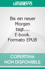 Bis ein neuer Morgen tagt.... E-book. Formato EPUB ebook di Ursula Raddatz