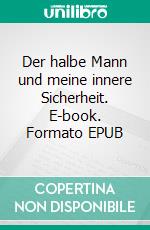 Der halbe Mann und meine innere Sicherheit. E-book. Formato EPUB ebook