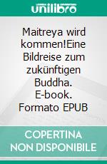 Maitreya wird kommen!Eine Bildreise zum zukünftigen Buddha. E-book. Formato EPUB ebook di Mathias Bellmann