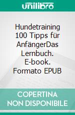 Hundetraining 100 Tipps für AnfängerDas Lernbuch. E-book. Formato EPUB ebook