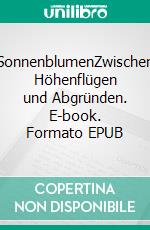 SonnenblumenZwischen Höhenflügen und Abgründen. E-book. Formato EPUB ebook