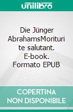 Die Jünger AbrahamsMorituri te salutant. E-book. Formato EPUB ebook di Juergen von Rehberg