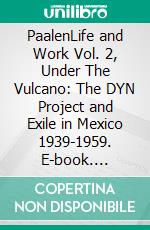 PaalenLife and Work Vol. 2, Under The Vulcano: The DYN Project and Exile in Mexico 1939-1959. E-book. Formato EPUB ebook