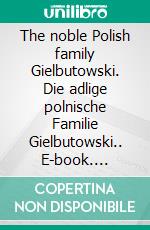 The noble Polish family Gielbutowski. Die adlige polnische Familie Gielbutowski.. E-book. Formato EPUB ebook