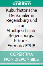 Kulturhistorische Denkmäler in Regensburg und zur Stadtgeschichte Regensburgs. E-book. Formato EPUB ebook