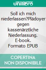 Soll ich mich niederlassen?Plädoyer gegen kassenärztliche Niederlassung. E-book. Formato EPUB ebook