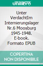 Unter VerdachtIm Internierungslager Nr.6 Moosburg 1945-1948. E-book. Formato EPUB ebook