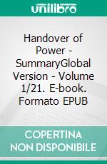 Handover of Power - SummaryGlobal Version - Volume 1/21. E-book. Formato EPUB ebook di Andreas Seidl