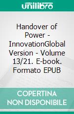 Handover of Power - InnovationGlobal Version - Volume 13/21. E-book. Formato EPUB ebook di Andreas Seidl