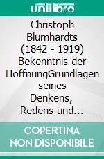 Christoph Blumhardts (1842 - 1919) Bekenntnis der HoffnungGrundlagen seines Denkens, Redens und Handelns im Überblick ein Lesebuch. E-book. Formato EPUB ebook