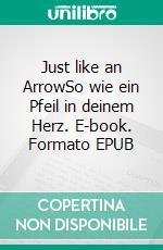 Just like an ArrowSo wie ein Pfeil in deinem Herz. E-book. Formato EPUB ebook