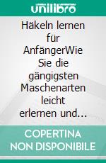 Häkeln lernen für AnfängerWie Sie die gängigsten Maschenarten leicht erlernen und erste eigene Projekte Schritt für Schritt fertigstellen. E-book. Formato EPUB ebook