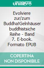 Evolviere zur/zum Buddha!Gelnhäuser buddhistsiche Reihe - Band 7. E-book. Formato EPUB ebook