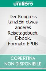 Der Kongress tanztEin etwas anderes Reisetagebuch. E-book. Formato EPUB ebook di Werner Vogel