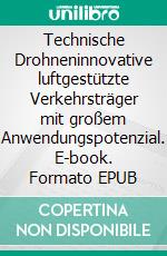 Technische Drohneninnovative luftgestützte Verkehrsträger mit großem Anwendungspotenzial. E-book. Formato EPUB