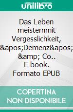 Das Leben meisternmit Vergesslichkeit, &apos;Demenz&apos; &amp; Co.. E-book. Formato EPUB