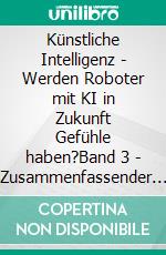 Künstliche Intelligenz - Werden Roboter mit KI in Zukunft Gefühle haben?Band 3 - Zusammenfassender Überblick. E-book. Formato EPUB ebook