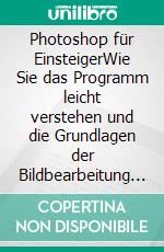Photoshop für EinsteigerWie Sie das Programm leicht verstehen und die Grundlagen der Bildbearbeitung schnell erlernen. E-book. Formato EPUB ebook