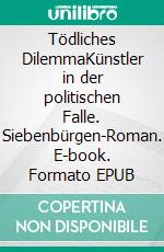 Tödliches DilemmaKünstler in der politischen Falle. Siebenbürgen-Roman. E-book. Formato EPUB ebook di Richard Witsch