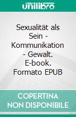 Sexualität als Sein - Kommunikation - Gewalt. E-book. Formato EPUB ebook di Reinhold Miller