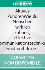 Aktives ZuhörenWie du Menschen wirklich zuhörst, effektive Kommunikationstechniken lernst und deine Beziehungen und Gesprächsfähigkeiten verbesserst. E-book. Formato EPUB ebook