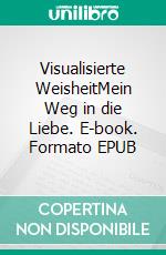Visualisierte WeisheitMein Weg in die Liebe. E-book. Formato EPUB ebook