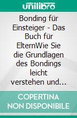 Bonding für Einsteiger - Das Buch für ElternWie Sie die Grundlagen des Bondings leicht verstehen und Schritt für Schritt eine unzertrennliche Bindung zu Ihrem Kind aufbauen. E-book. Formato EPUB ebook
