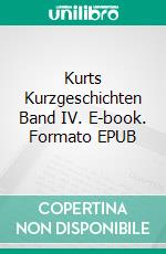 Kurts Kurzgeschichten Band IV. E-book. Formato EPUB ebook di Kurt Schmitz