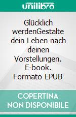 Glücklich werdenGestalte dein Leben nach deinen Vorstellungen. E-book. Formato EPUB ebook di Julia Barden