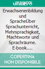 Erwachsenenbildung und SpracheÜber Sprachunterricht, Mehrsprachigkeit, Machtworte und Sprachräume. E-book. Formato EPUB