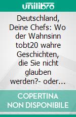 Deutschland, Deine Chefs: Wo der Wahnsinn tobt20 wahre Geschichten, die Sie nicht glauben werden?- oder jeden Tag selbst erleben. E-book. Formato EPUB ebook