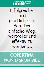 Erfolgreicher und glücklicher im BerufDer einfache Weg, wertvoller und effektiv zu werden. E-book. Formato EPUB ebook