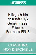 Hilfe, ich bin gesund!3 1/2 Geheimnisse. E-book. Formato EPUB