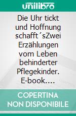 Die Uhr tickt und Hoffnung schafft´sZwei Erzählungen vom Leben behinderter Pflegekinder. E-book. Formato EPUB ebook