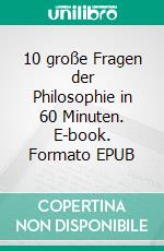 10 große Fragen der Philosophie in 60 Minuten. E-book. Formato EPUB ebook